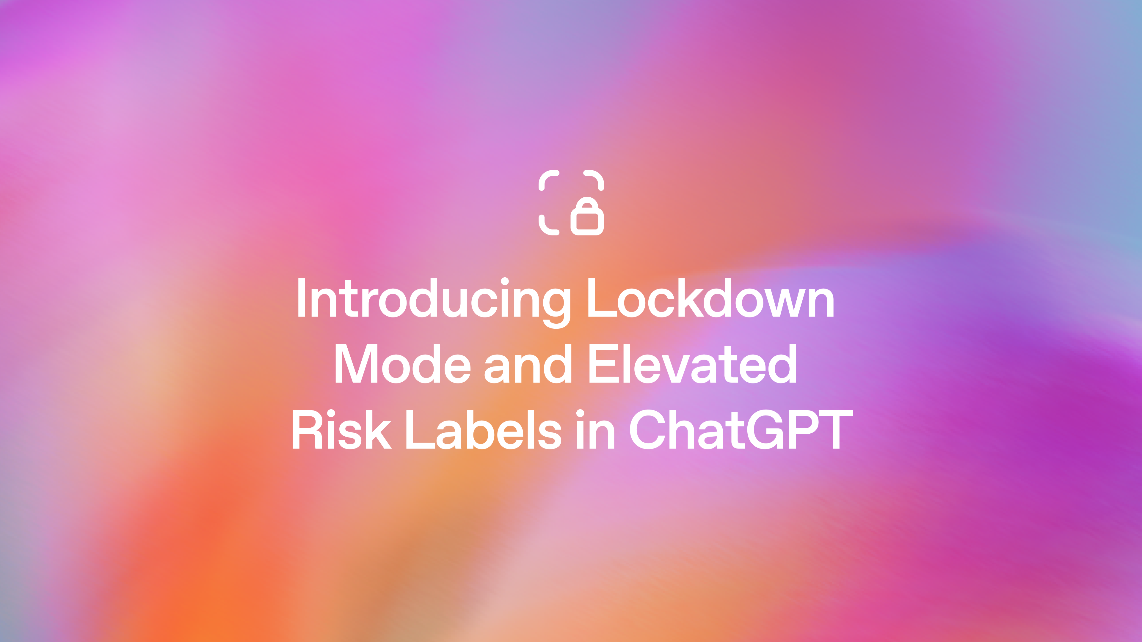 Introducing Lockdown Mode and Elevated Risk labels in ChatGPT