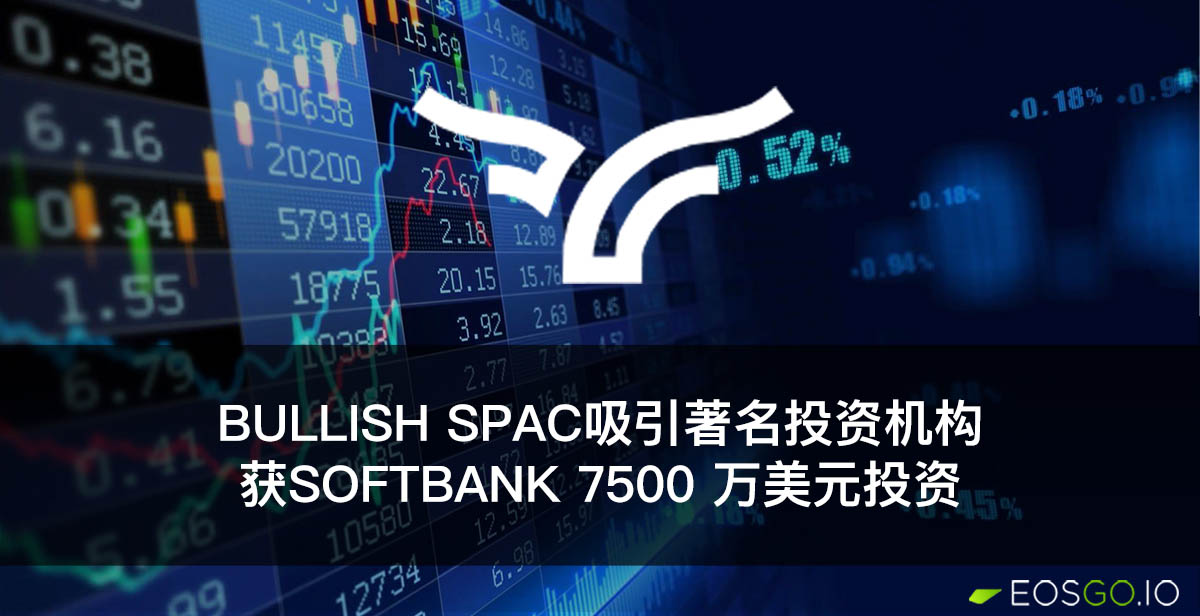 Bullish SPAC吸引著名投资机构：获SoftBank 7500 万美元投资