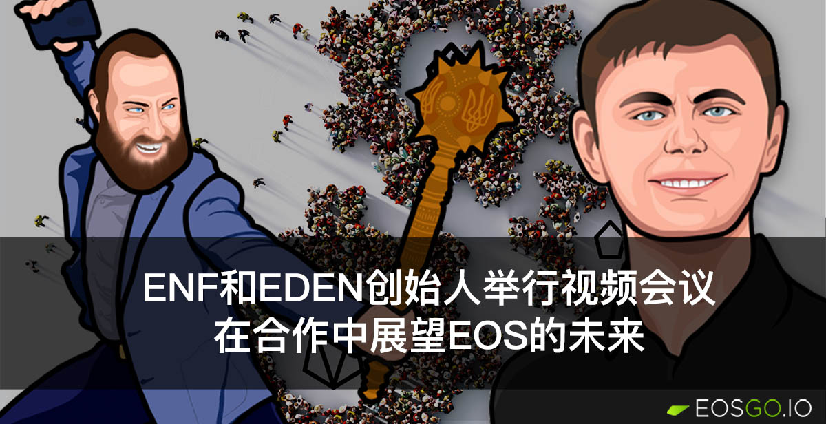 ENF和Eden创始人举行视频会议：在合作中展望EOS的未来