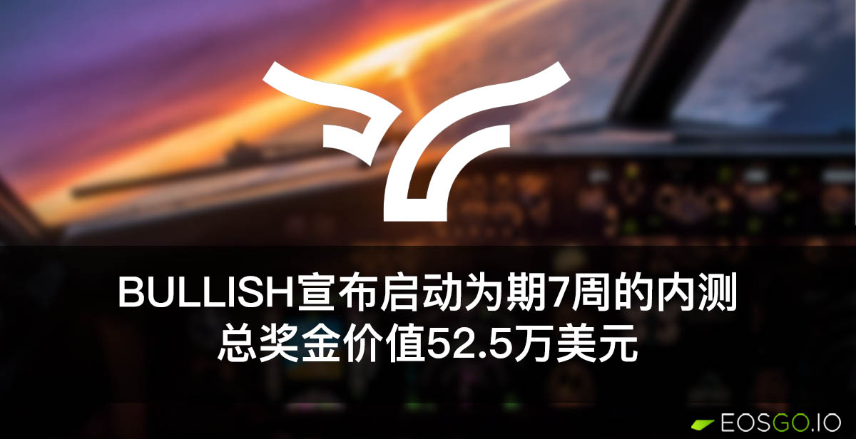 Bullish宣布启动为期7周的内测：总奖金价值52.5万美元