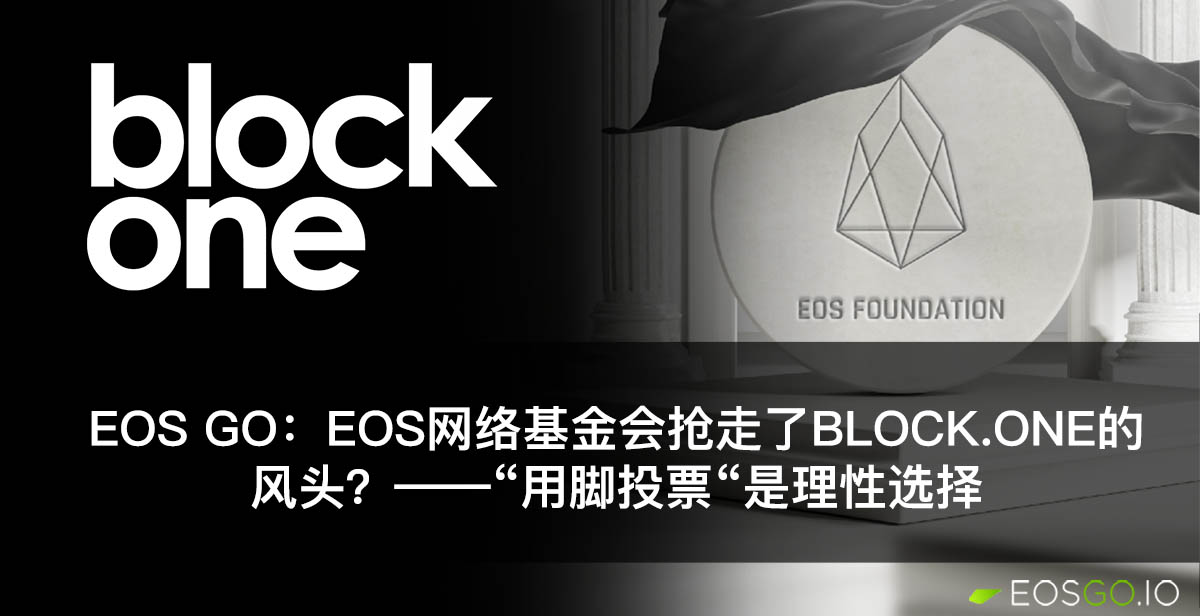 EOS Go：EOS网络基金会抢走了Block.one的风头？——“用脚投票“是理性选择