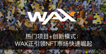 热门项目+创新模式：WAX正引领NFT市场快速崛起