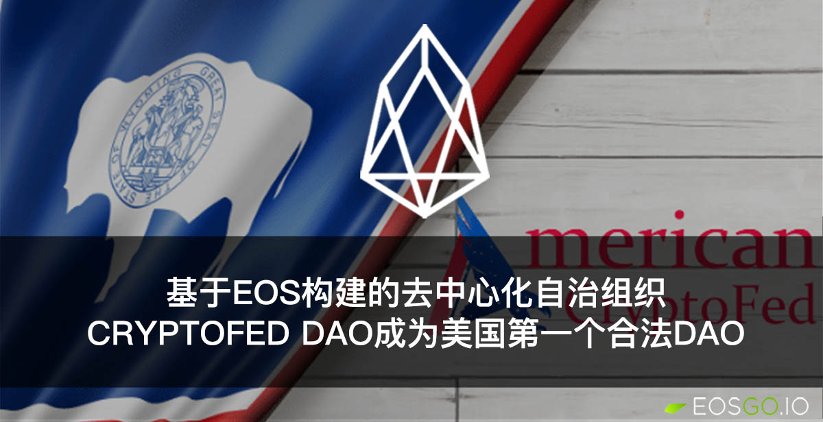 基于EOS构建的去中心化自治组织CryptoFed DAO成为美国第一个合法DAO