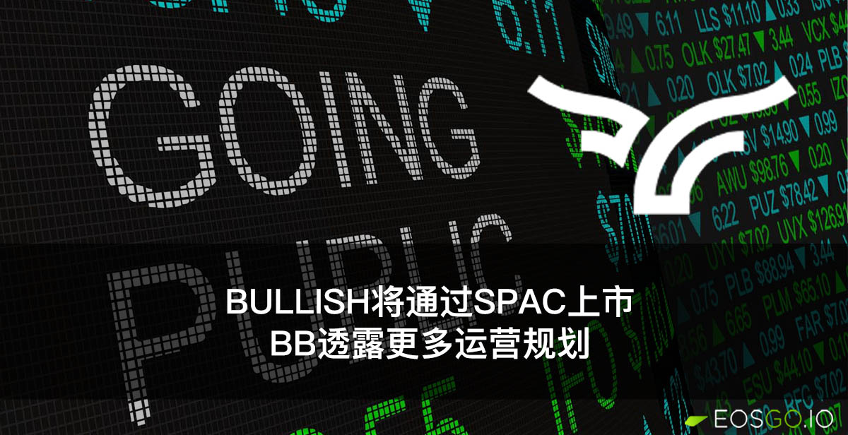 Bullish将通过SPAC上市，BB透露更多运营规划