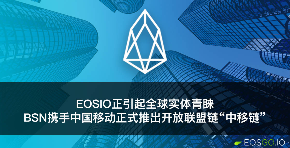 EOSIO正引起全球实体青睐：BSN携手中国移动正式推出开放联盟链“中移链”