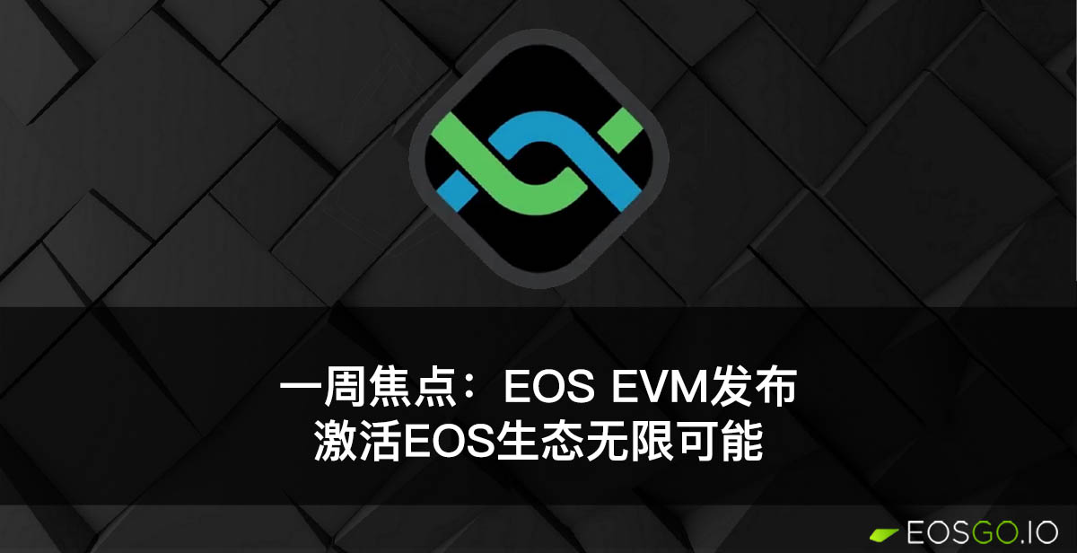 一周焦点：EOS EVM发布，激活EOS生态无限可能