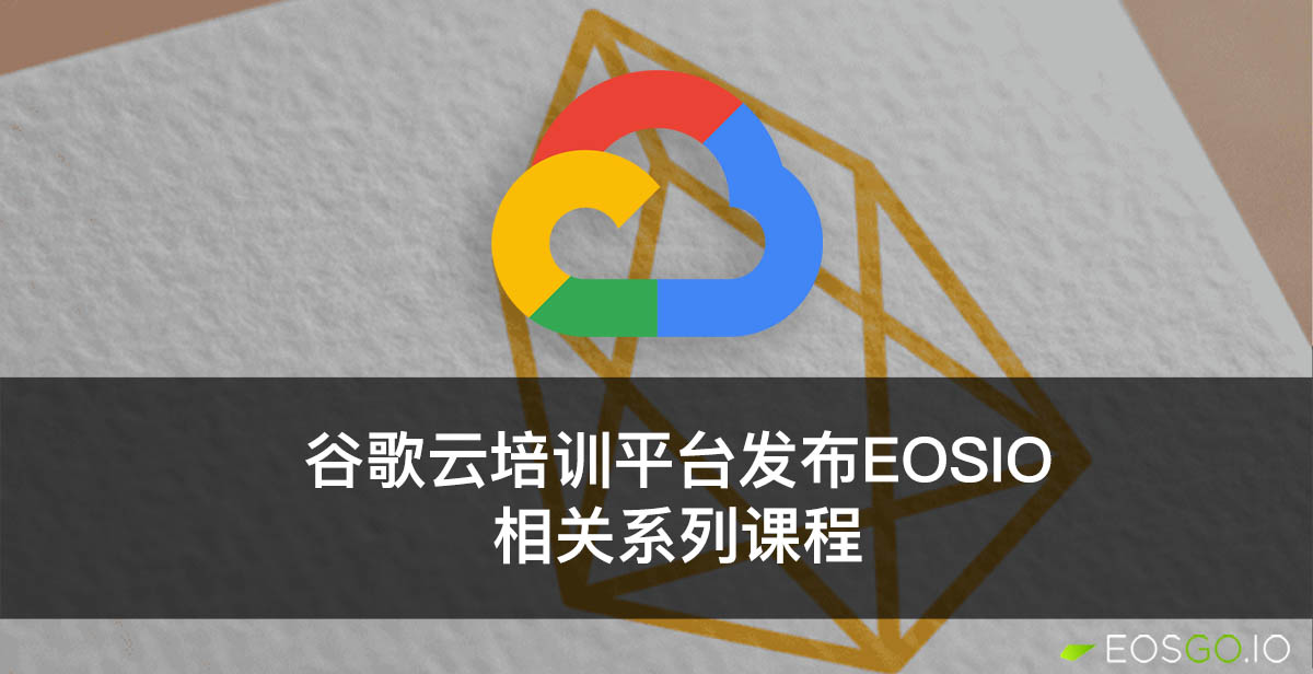 谷歌云培训平台发布EOSIO相关系列课程