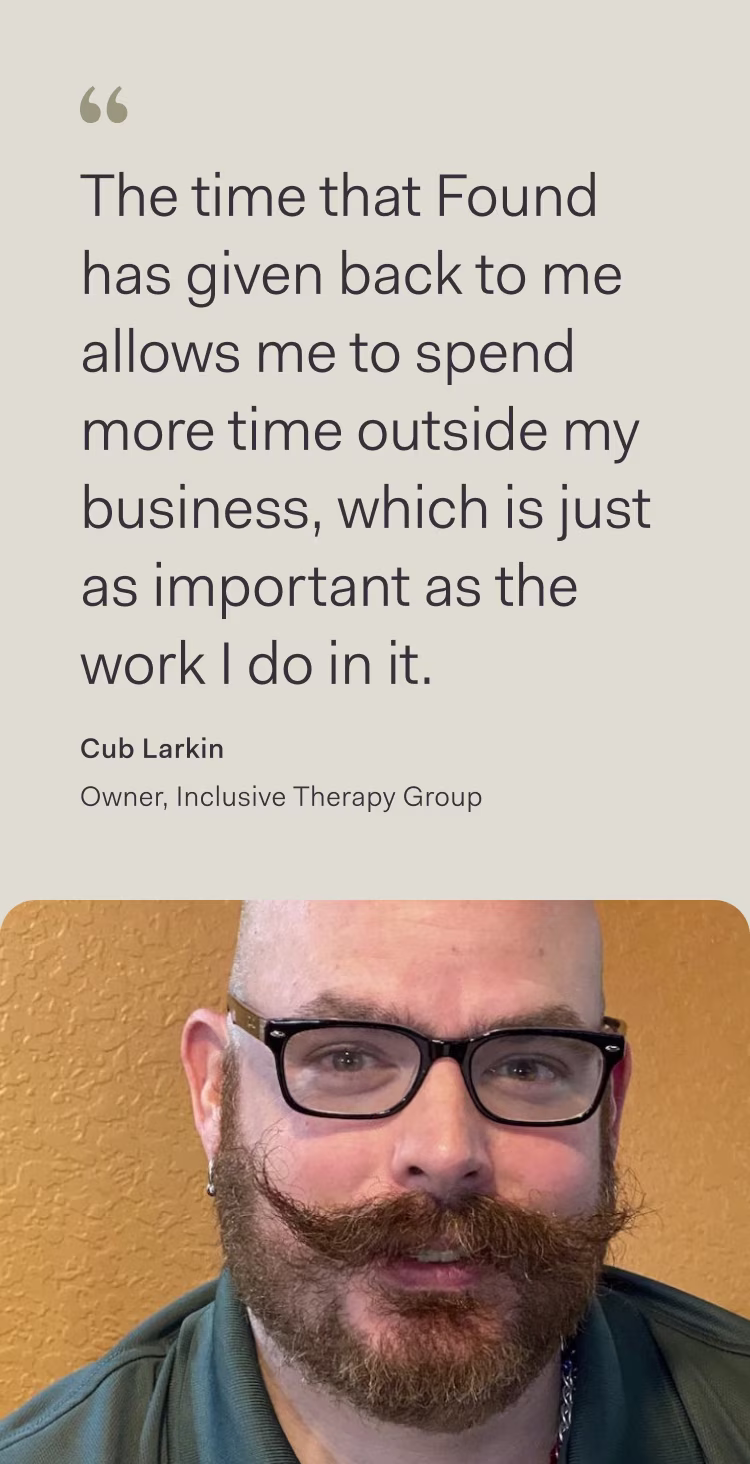 Customer testimonial graphic featuring a quote from Cub Larkin, Owner of Inclusive Therapy Group: "The time that Found has given back to me allows me to spend more time outside my business, which is just as important as the work I do in it." On the right side is a photo of Cub Larkin against an orange textured background.