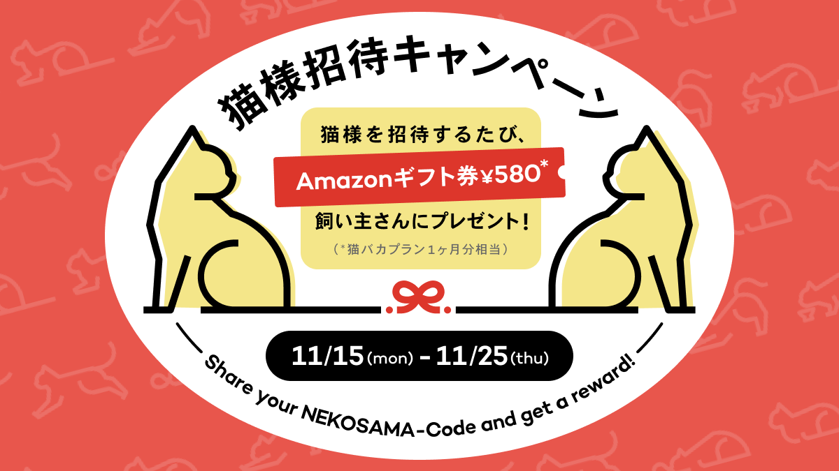 猫様を招待するたびにAmazonギフト券580円(※猫バカプラン1ヶ月分相当)を飼い主さんにプレゼント!猫様招待キャンペーン!