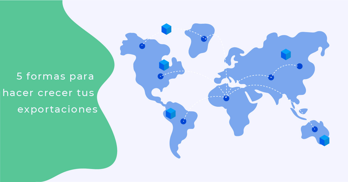 5 formas para hacer crecer tus exportaciones