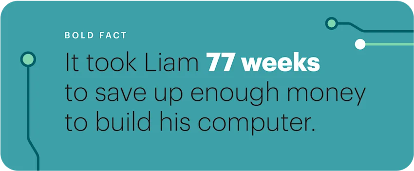 bold fact, Liam saving up for 77 weeks