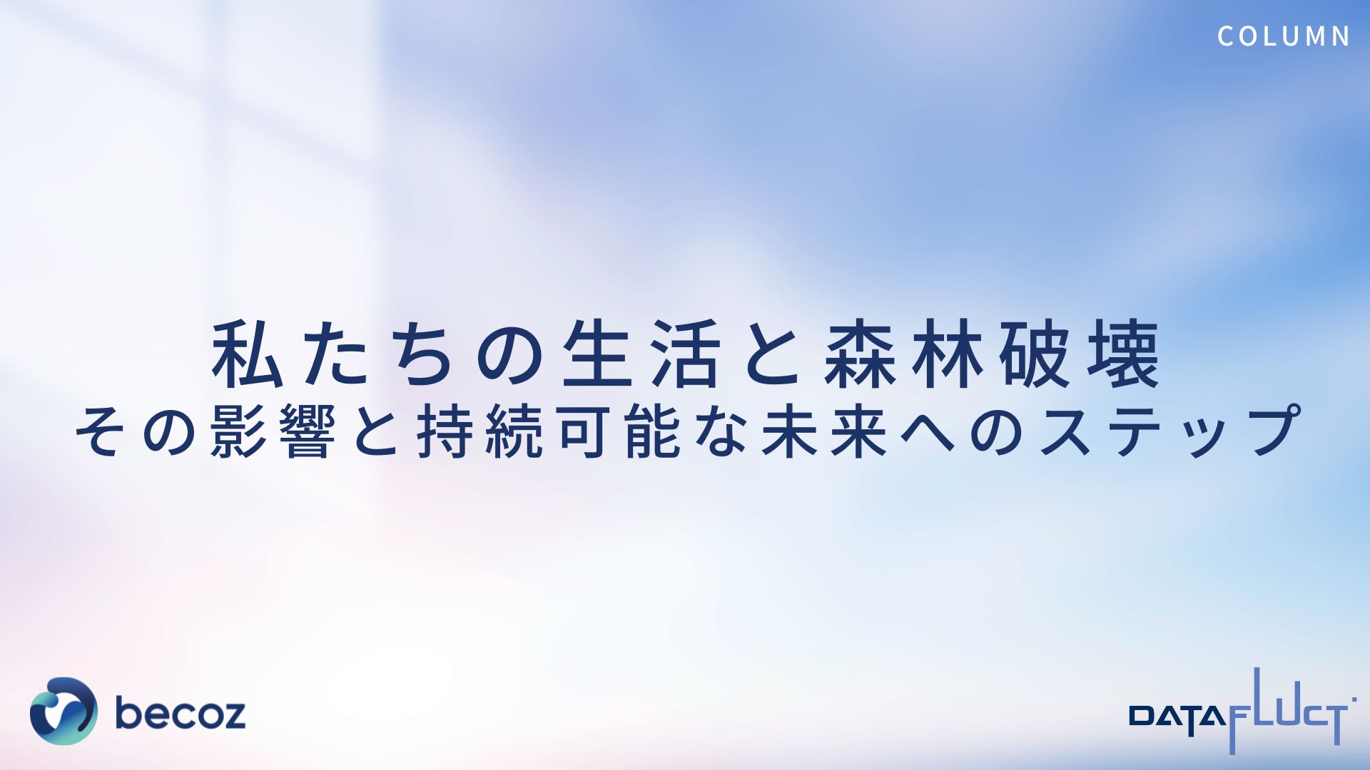 私たちの生活と森林破壊：その影響と持続可能な未来へのステップ