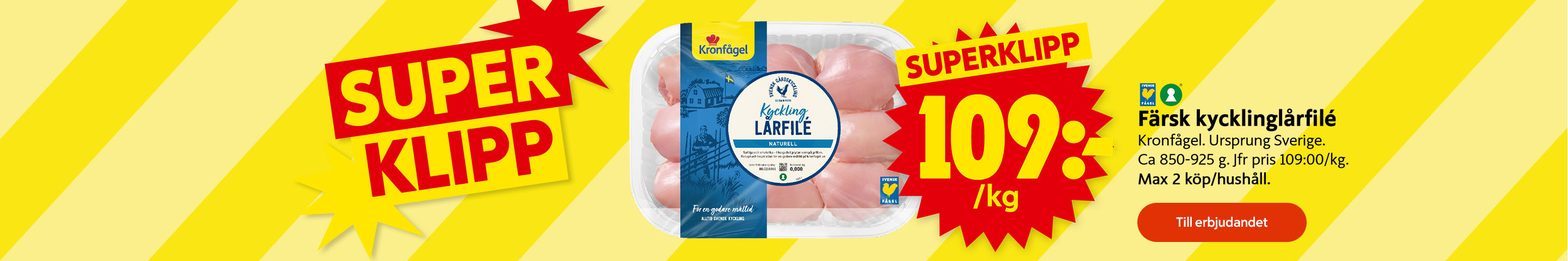 Superklipp! Färsk kycklinglårfilé Kronfågel, ursprung Sverige, cirka 850–925 gram, 109 kronor per kilogram, märkt med Svensk Fågel och Nyckelhålet, max 2 köp per hushåll. Klicka för att handla.