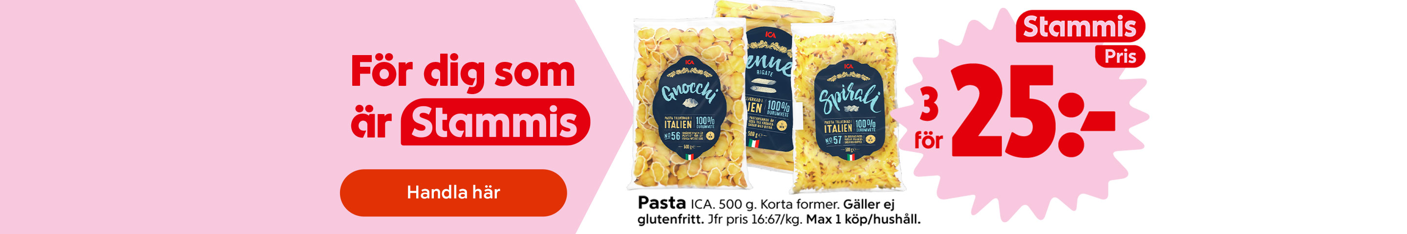 För dig som är Stammis: 3 påsar ICA pasta, 500 gram, valfri kort form, 25 kronor, gäller ej glutenfri. Jämförpris 16 kronor och 67 öre per kilogram. Max 1 köp per hushåll. Klicka för att handla.