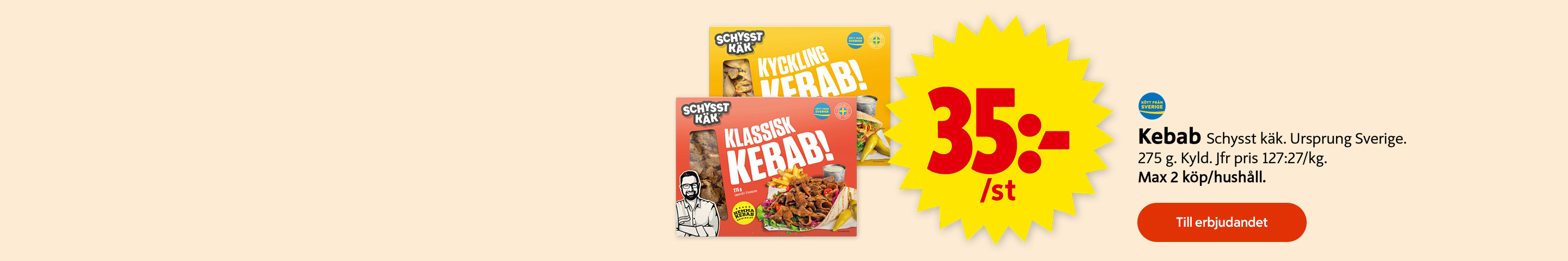 Kebab Schysst käk, ursprung Sverige, 275 gram, kyld, max 2 köp per hushåll, 35 kronor styck, jämförpris 127:27 per kilogram. Klicka för att handla.