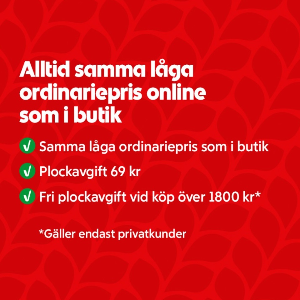 Alltid samma låga ordinariepris online som i butik. Samma låga pris som i butik. Plockavgift 69 kronor. Fri plockavgift vid köp över 1800 kronor. Gäller endast privatkunder.