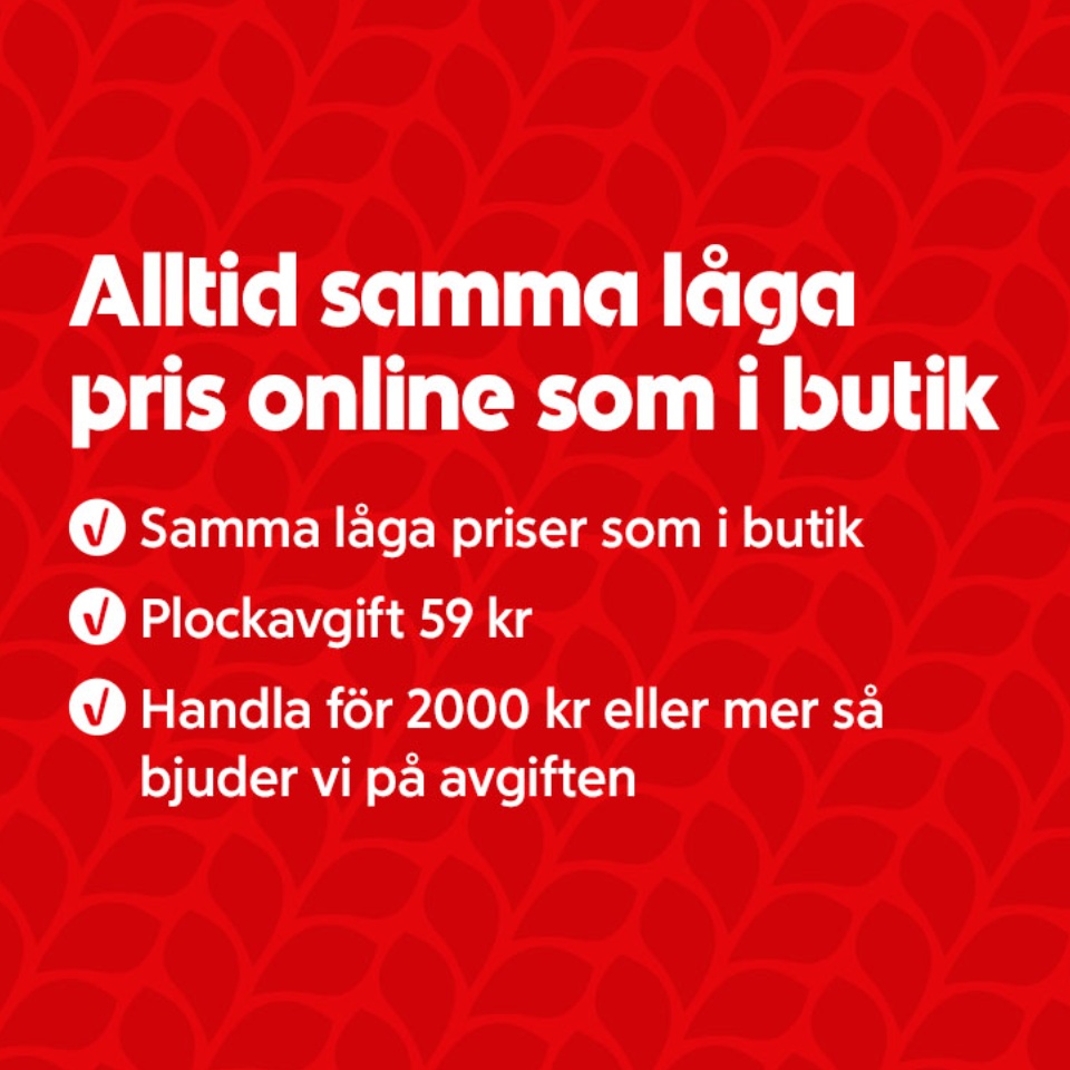 Alltid samma låga pris online som i butik. Samma låga priser som i butik. Plockavgift 59 kronor. Handla för 2000 kronor eller mer så bjuder vi på avgiften.