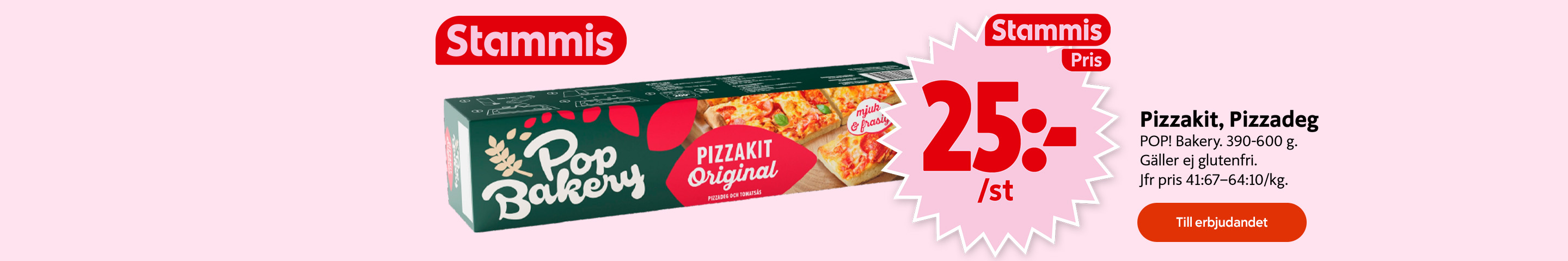 För dig som är Stammis: Pizzakit, pizzadeg POP! Bakery, 390–600 g, gäller ej glutenfri, 25 kronor styck, jämförpris 41:67–64:10/kg. Knapp med texten "Till erbjudandet". Klicka för att handla.