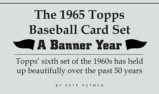 The 1965 Topps Baseball Card Set, A Banner Year, Topps' sixth set of the 1960s has held up beautifully over the past 50 years by Pete Putman