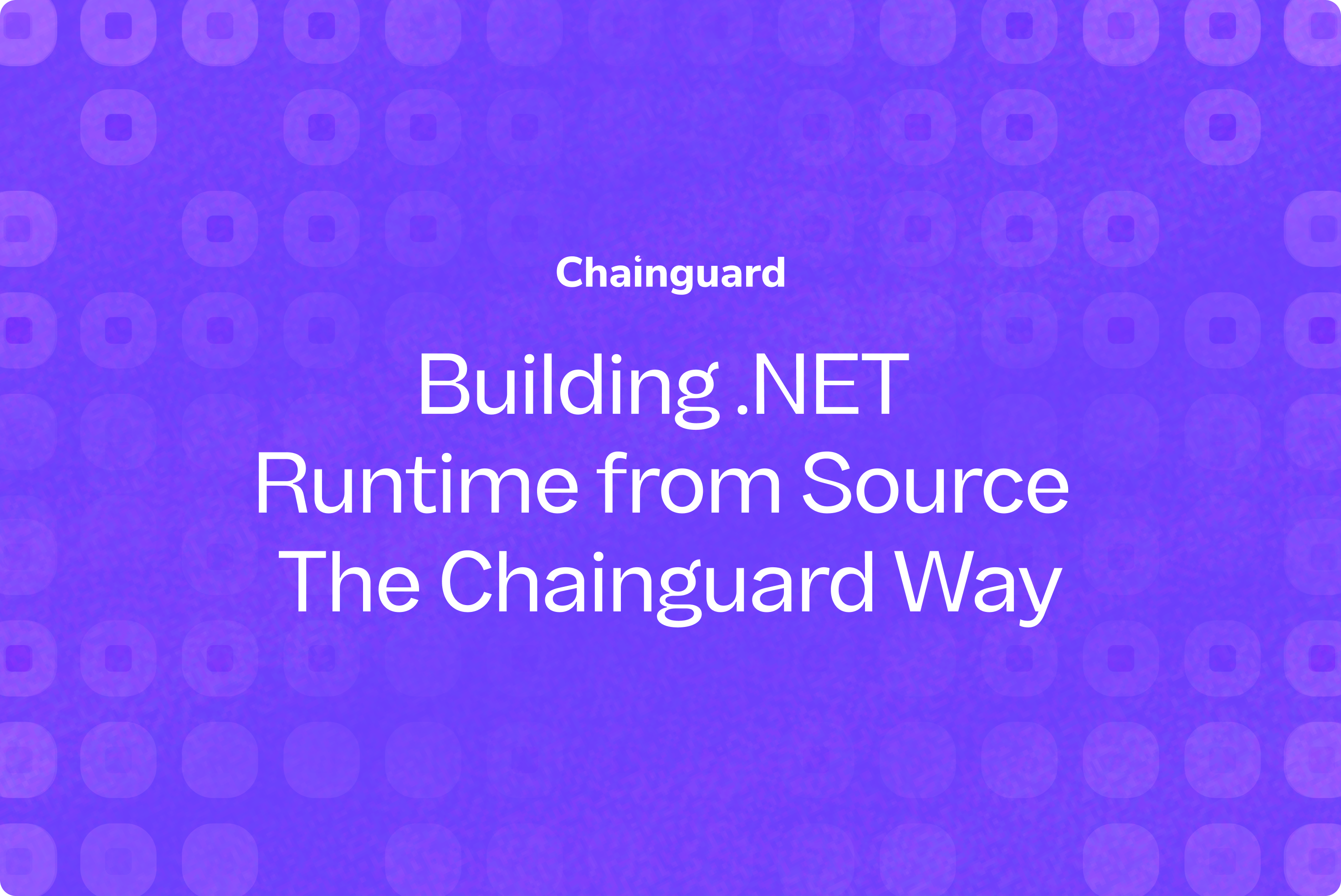 Tuntimo Building Building .NET Runtime from Source – The Chainguard Way