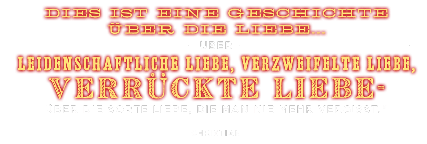 Moulin Rouge Grafik "Dies ist eine Geschichte über die Liebe... über leidenschaftliche Liebe, verzweifelte Liebe, verrückte Liebe - über die Sorte Liebe die man nie mehr vergisst" 