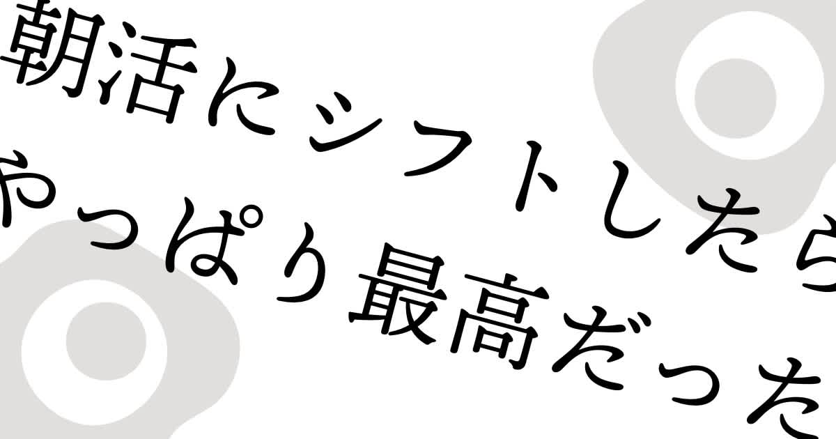 朝活にシフトしたらやっぱり最高だった