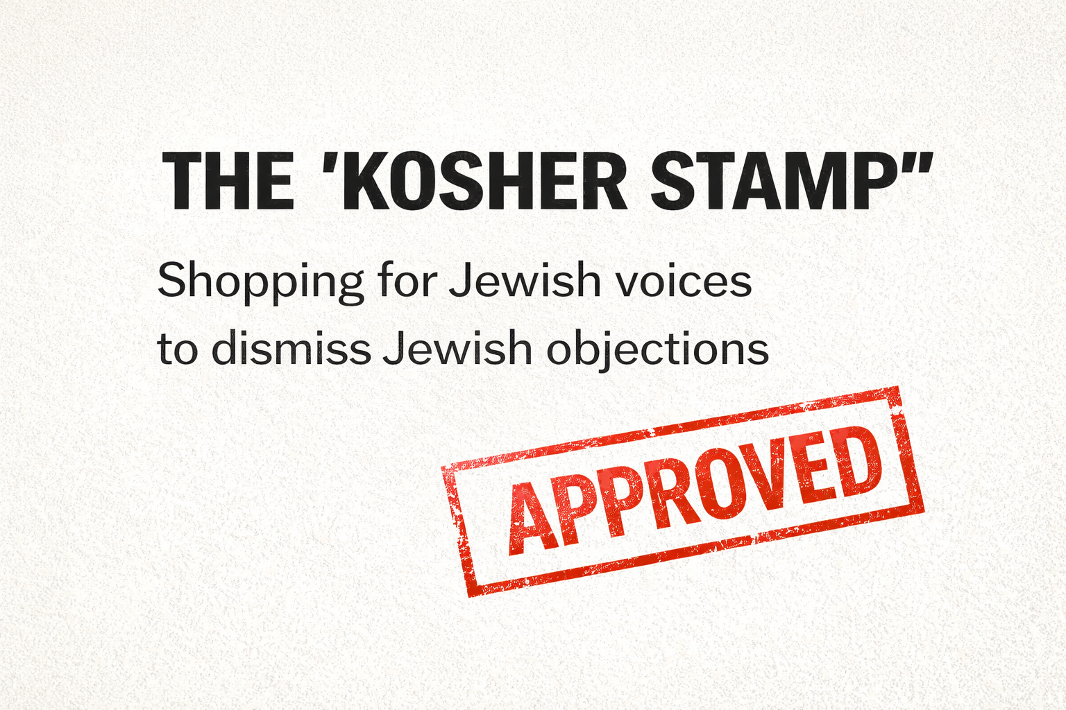 The ‘Kosher Stamp’: Shopping for Jewish Voices to Dismiss Jewish Objections The ‘Kosher Stamp’: Shopping for Jewish Voices to Dismiss Jewish Objections