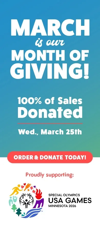 March is our month of giving! 100% of sales donated Wednesday, March 25th. Proudly supporting the Special Olympics USA Games. Order and donate today!