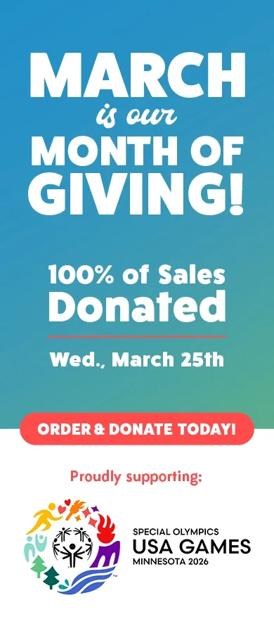 March is our month of giving! 100% of sales donated Wednesday, March 25th. Proudly supporting the Special Olympics USA Games. Order and donate today!