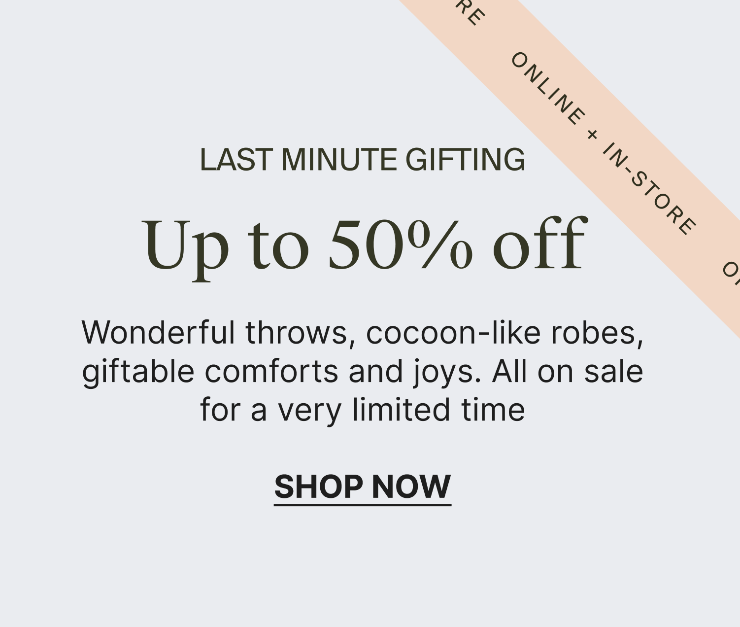 "Last Minute Gifting: Up to 50% off online and in-store! Shop throws, robes, and giftable items on sale now. Click the link to shop.