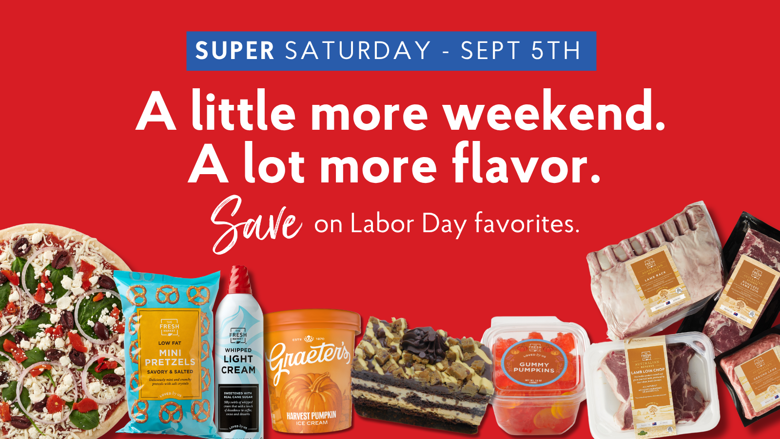 Super Saturday - Sept 5th
A little more weekend. A lot more flavor. Save on Labor Day favorites.