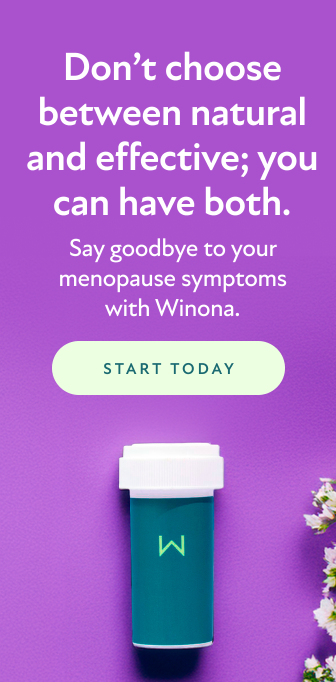 Don't choose between natural and effective; you can have both. Say goodbye to your menopause symptoms with Winona. Start Today.