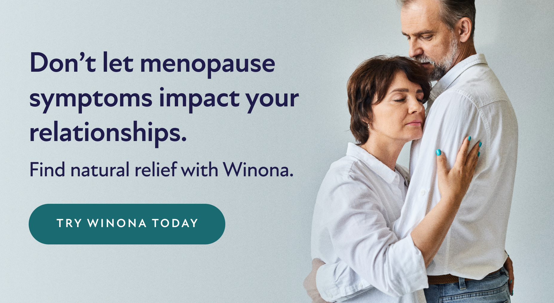 Don't let menopause symptoms impact your relationships. Find natural relief with Winona. Try Winona Today.