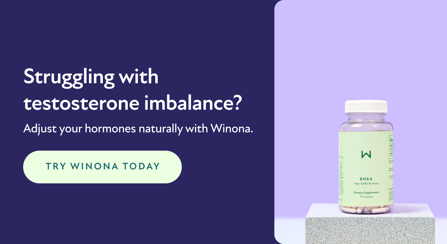 Struggling with testosterone imbalance? Adjust your hormones naturally with Winona. Try Winona Today.