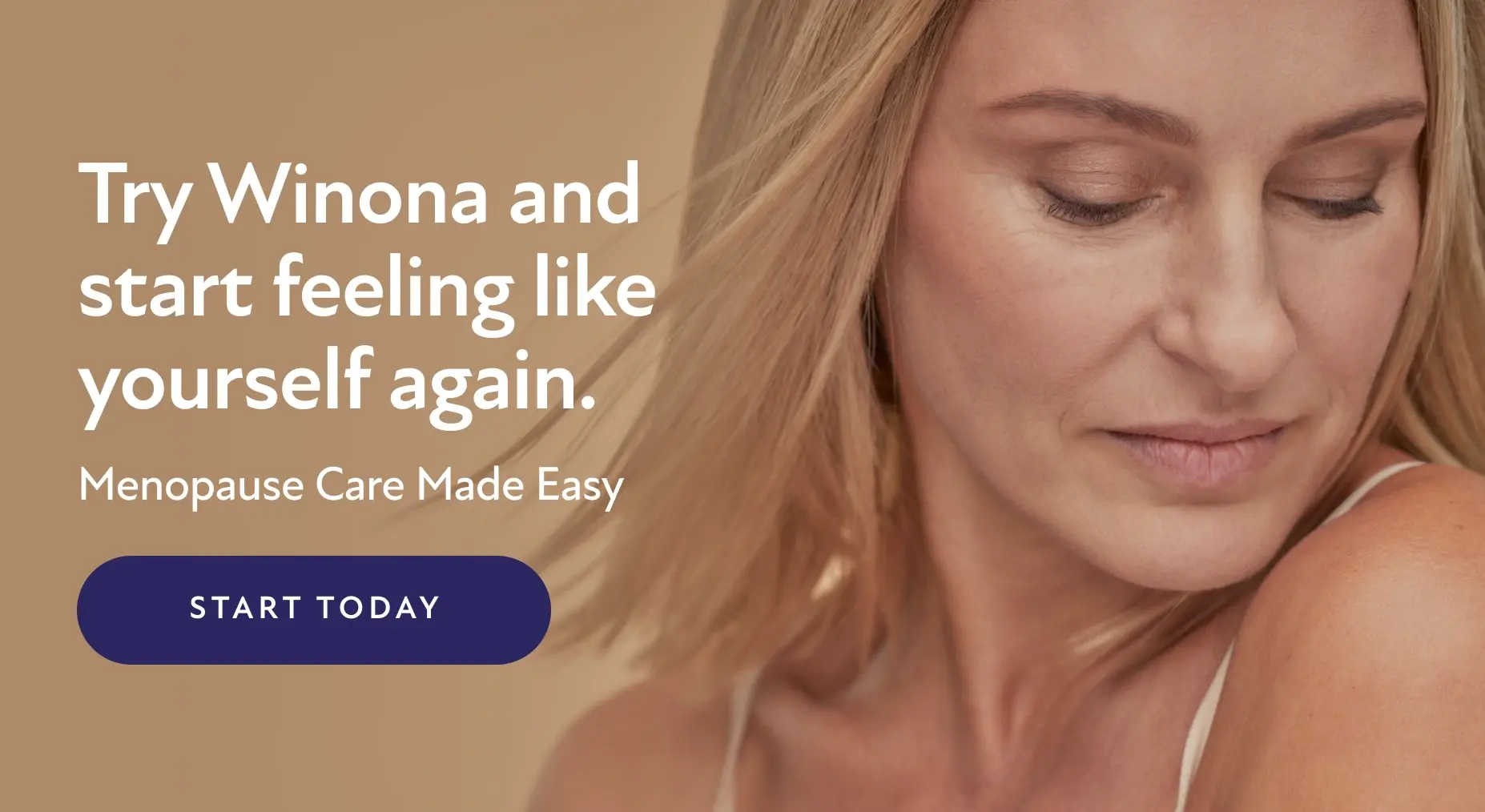 Try Winona and start feeling like yourself again. Menopause Care Made Easy. Start Today