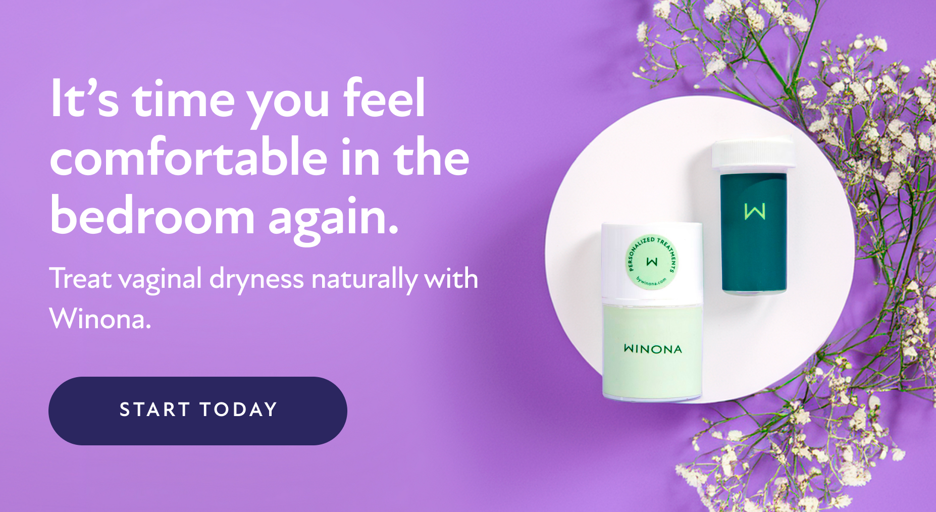 It's time you feel comfortable in the bedroom again. Treat vaginal dryness naturally with Winona. Start Today.