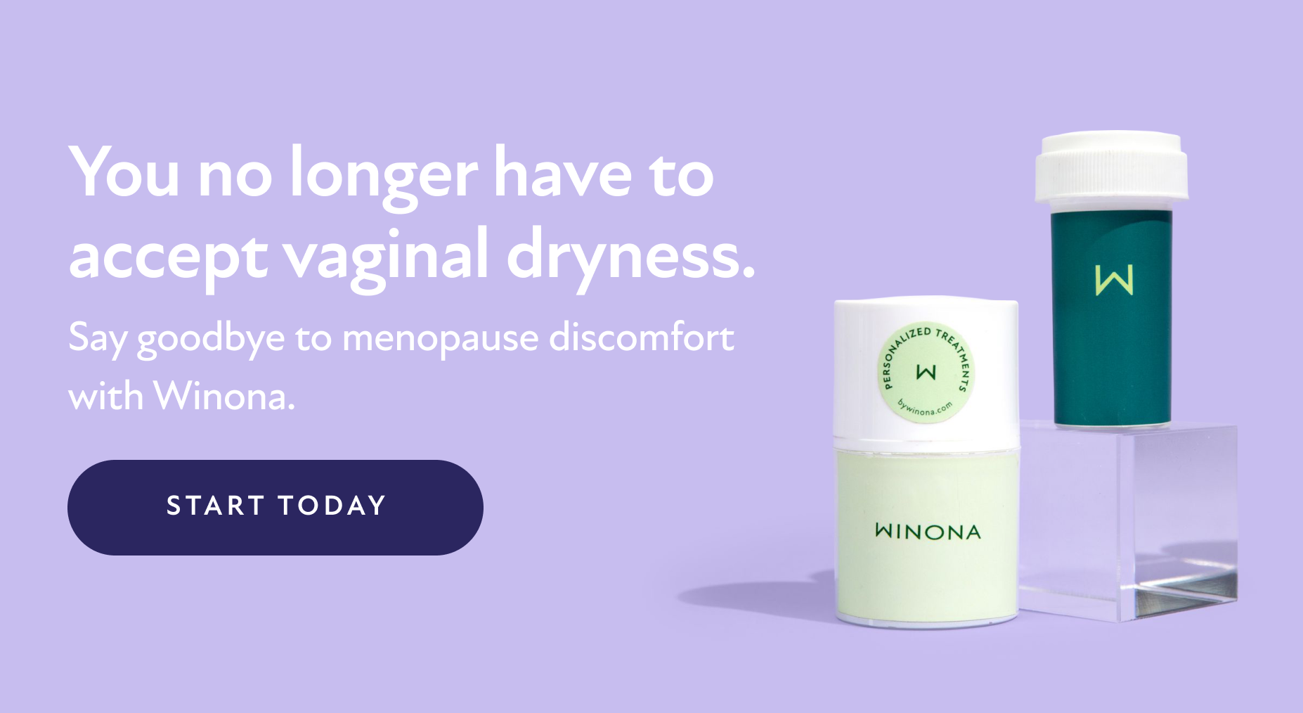 You no longer have to accept vaginal dryness. Say goodbye to menopause discomfort with Winona. Start Today.