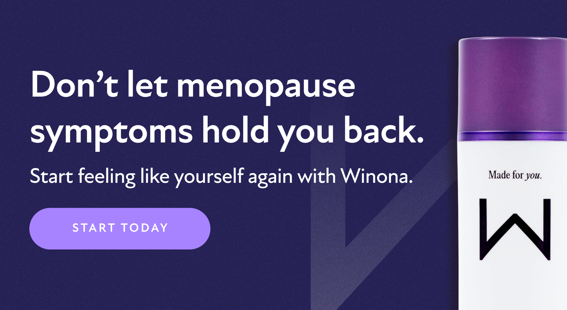 Don't let menopause symptoms hold you back. Start feeling like yourself again with Winona. Start Today.