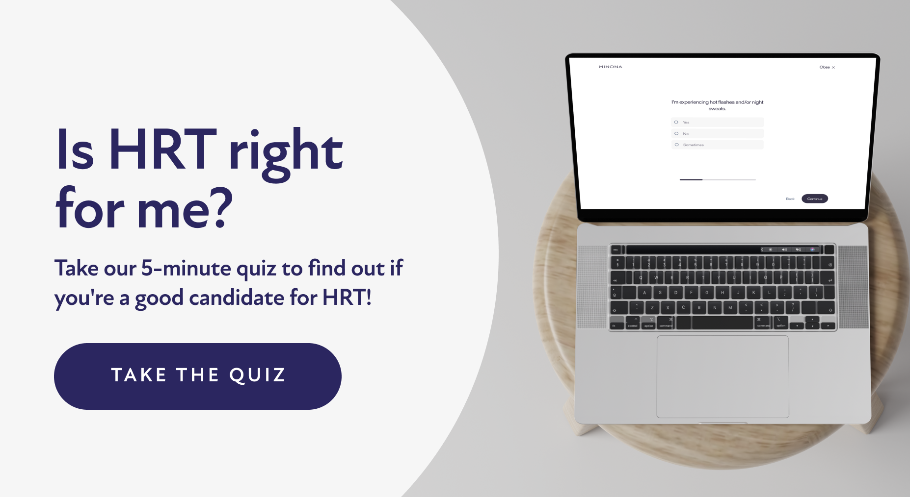 Is HRT right for me? Take our 5-minute quiz to find out if you're a good candidate for HRT! Take The Quiz.