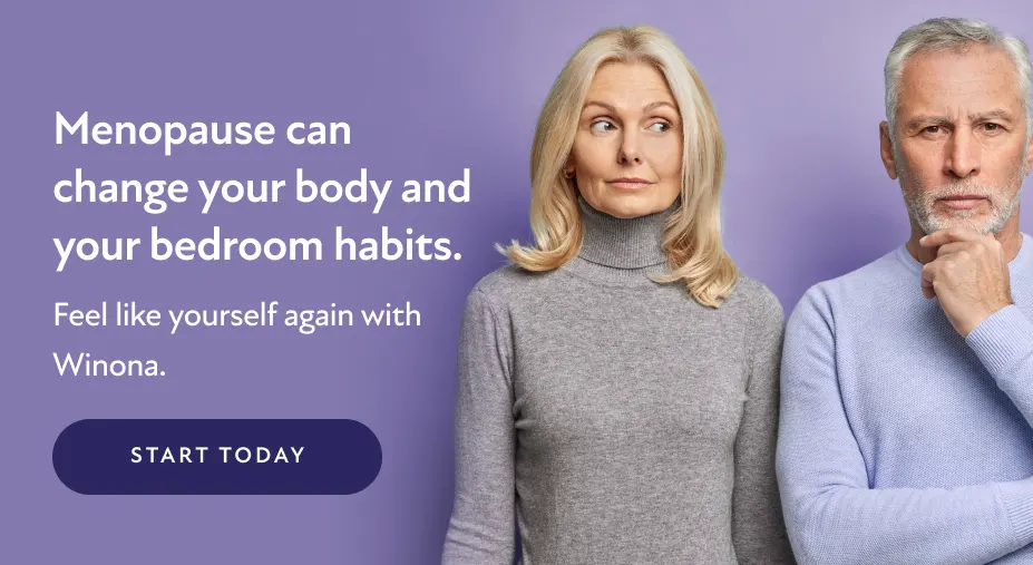 Menopause can change your body and your bedroom habits. Feel like yourself again with Winona. Start today.