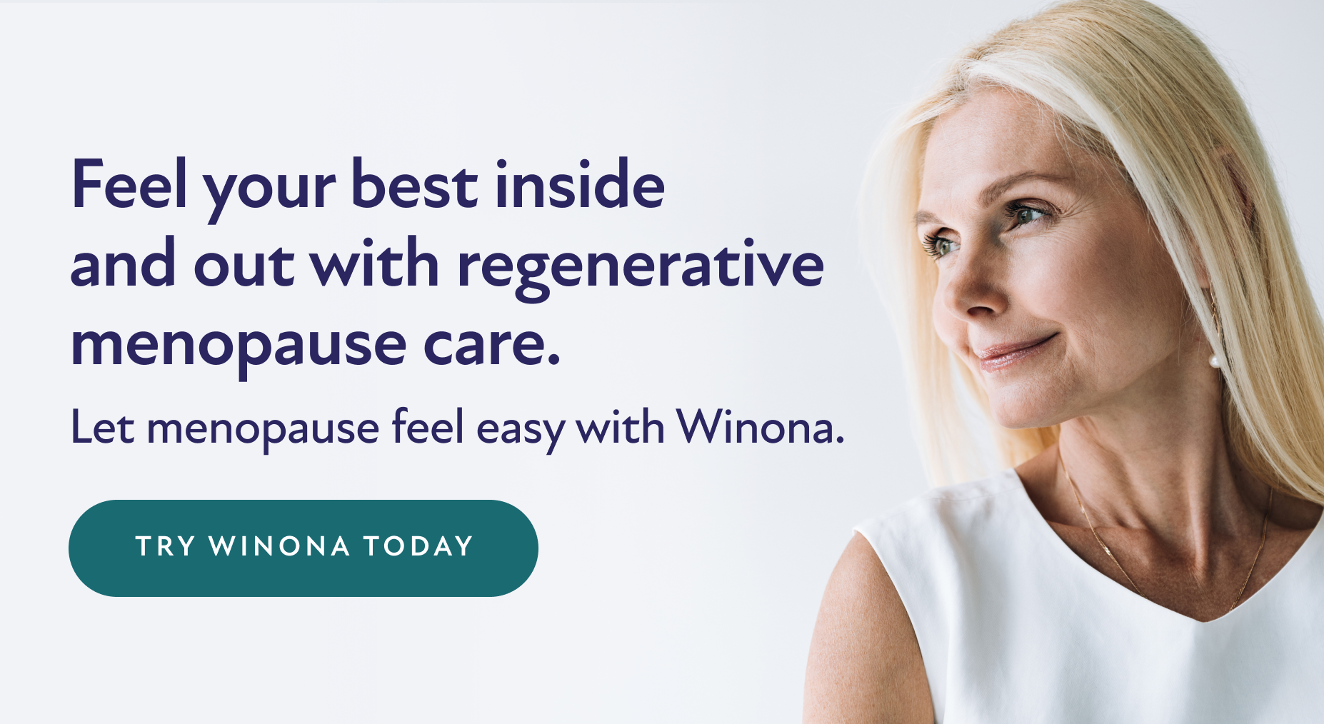 Feel your best inside and out with regenerative menopause care. Let menopause feel easy with Winona. Try Winona Today.