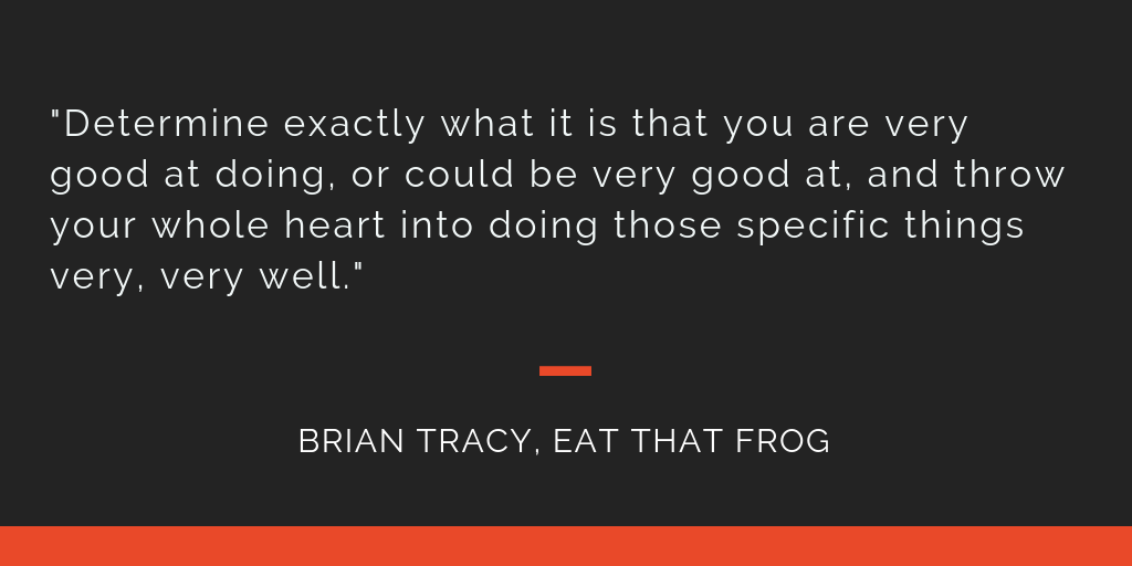 Eat That Frog principle 12: Determine exactly what it is that you are very good at doing, or could be very good at, and throw your whole heart into doing those specific things very, very well.