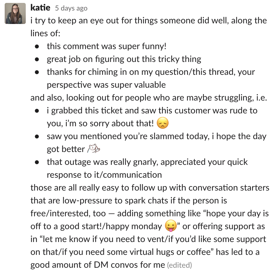  try to keep an eye out for things someone did well, along the lines of: this comment was super funny! great job on figuring out this tricky thing thanks for chiming in on my question/this thread, your perspective was super valuable and als