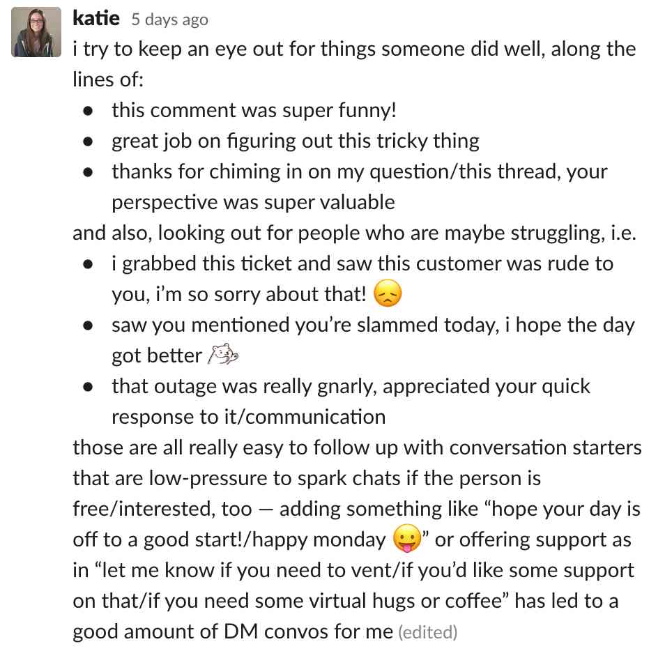  try to keep an eye out for things someone did well, along the lines of: this comment was super funny! great job on figuring out this tricky thing thanks for chiming in on my question/this thread, your perspective was super valuable and als