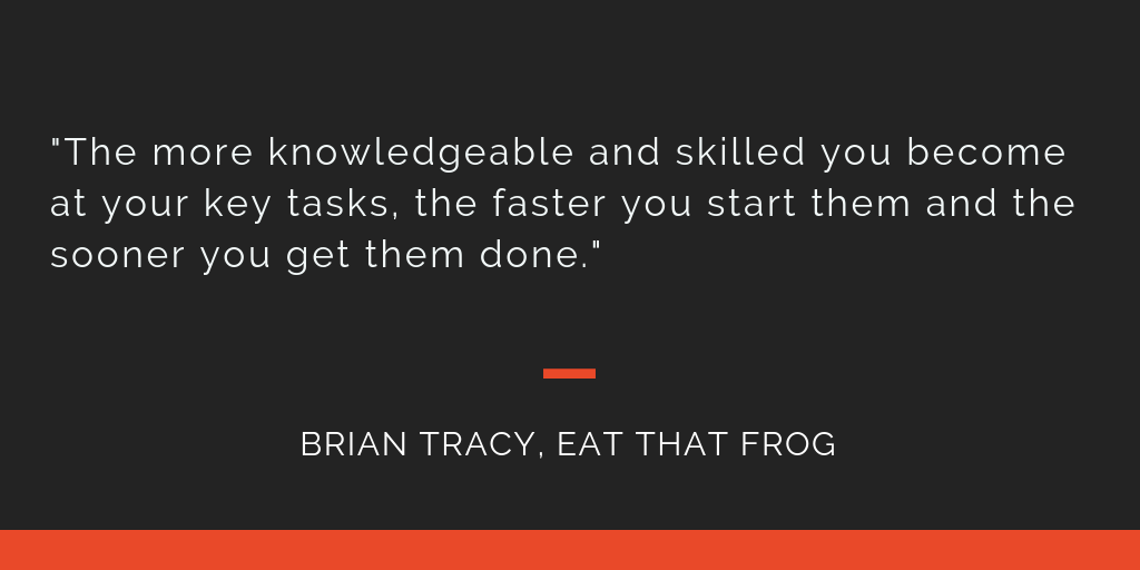 Eat That Frog principle 11: The more knowledgeable and skilled you become at your key tasks, the faster you start them and the sooner you get them done.