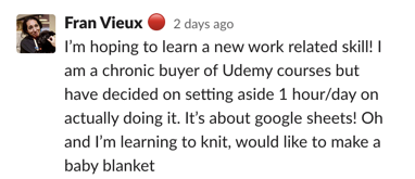 I'm hoping to learn a new work related skill! I am a chronic buyer of Udemy courses but have decided on setting aside 1 hour/day on actually doing it. It's about google sheets! Oh and I'm learning to knit, would like to make a baby blanket