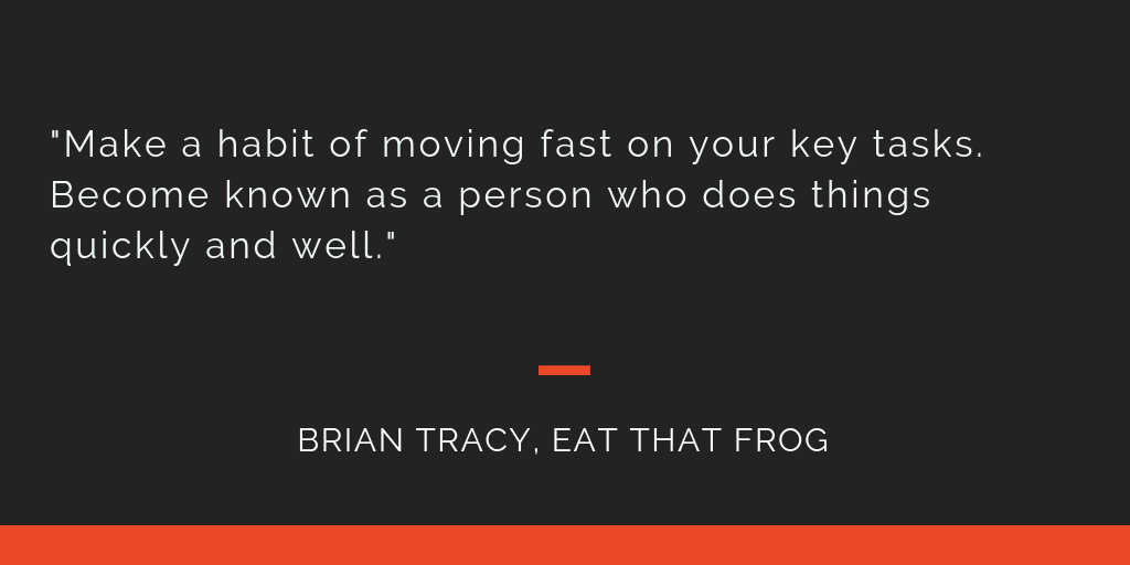 Eat That Frog principle 20: Make a habit of moving fast on your key tasks. Become known as a person who does things quickly and well.