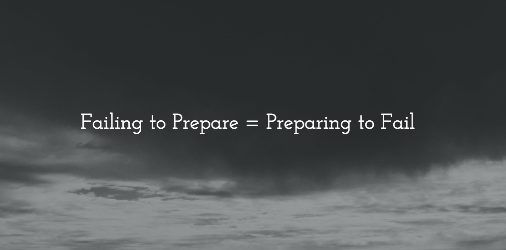 Failing to prepare is preparing to fail