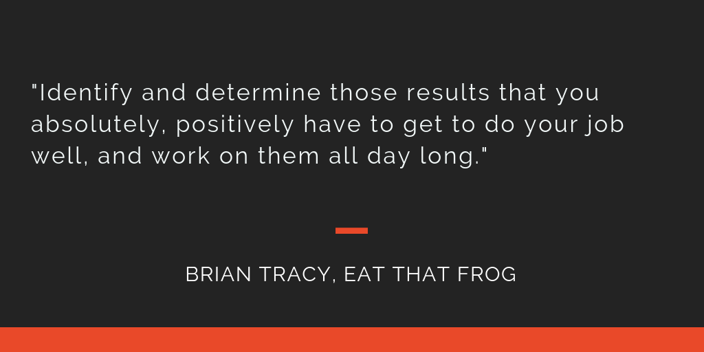 Eat That Frog principle 7: Identify and determine those results that you absolutely, positively have to get to do your job well, and work on them all day long