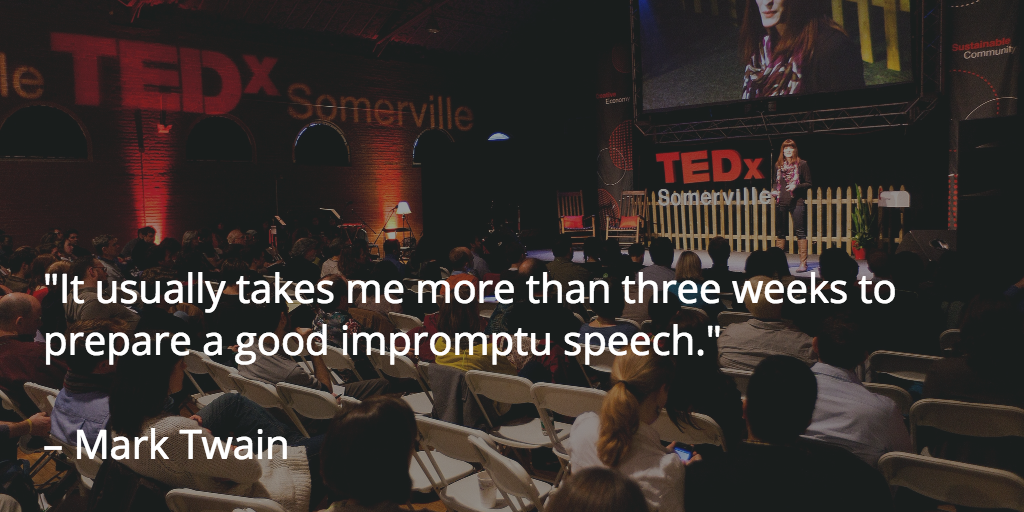 It usually takes me more than three weeks to prepare a good impromptu speech. – Mark Twain